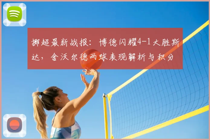 挪超最新战报:博德闪耀4-1大胜斯达,舍沃尔德两球表现解析与积分榜影响