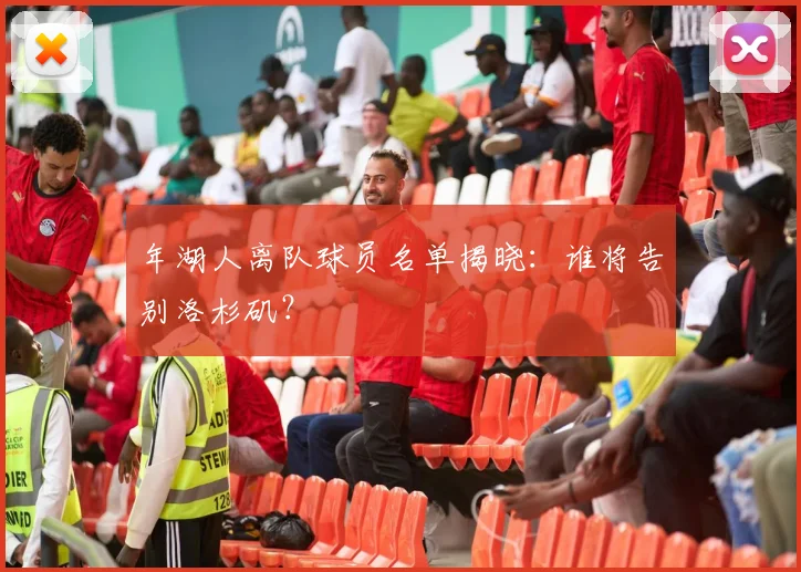 年湖人离队球员名单揭晓：谁将告别洛杉矶？