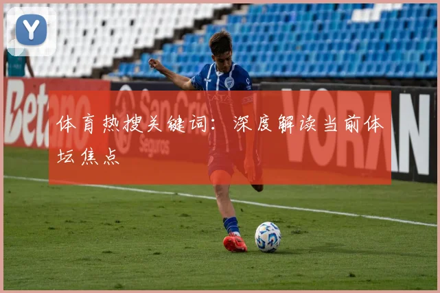 体育热搜关键词:深度解读当前体坛焦点
